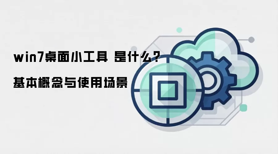 win7桌面小工具 是什么？基本概念与使用场景