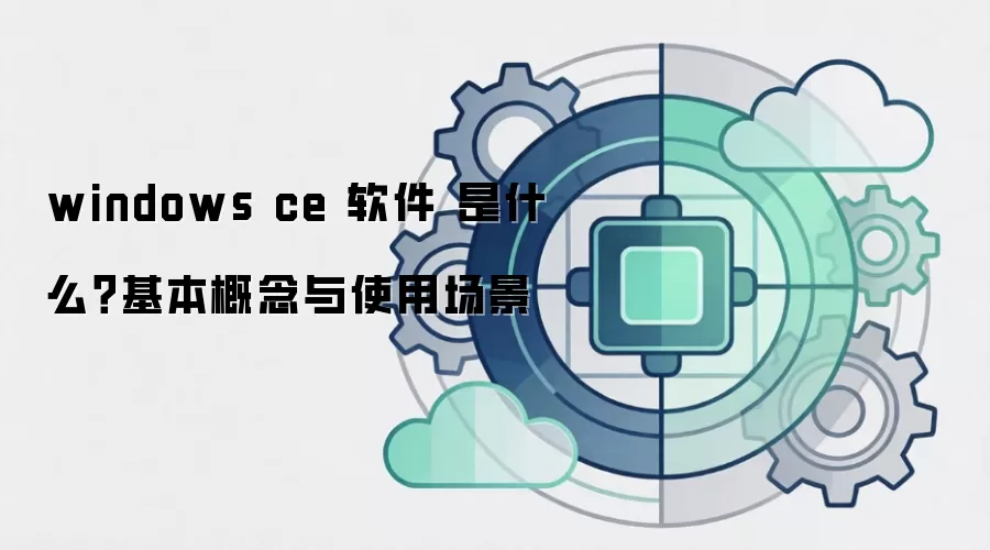 windows ce 软件 是什么？基本概念与使用场景