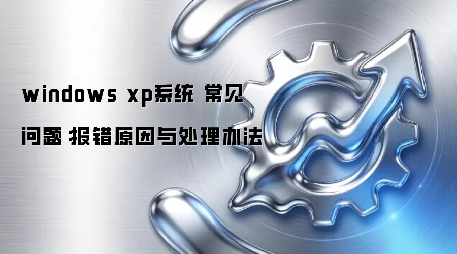 windows xp系统 常见问题:报错原因与处理办法