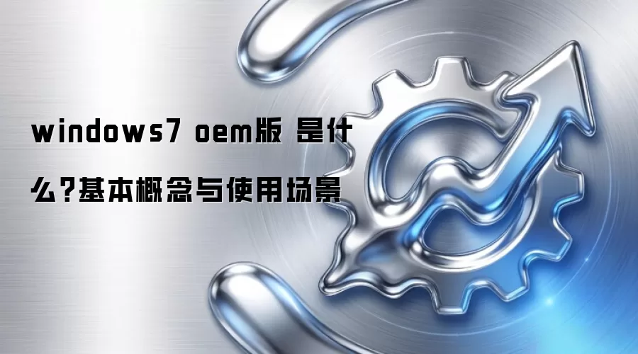 windows7 oem版 是什么？基本概念与使用场景
