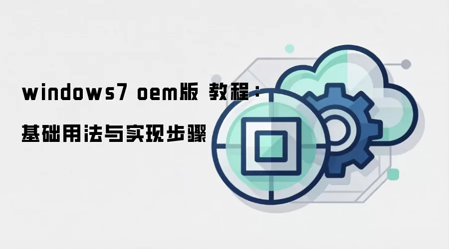 windows7 oem版 教程:基础用法与实现步骤