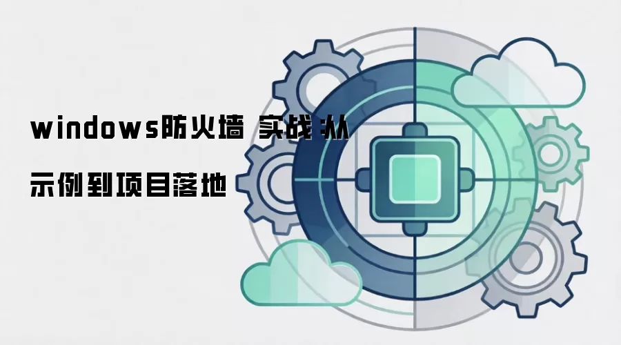 windows防火墙 实战:从示例到项目落地
