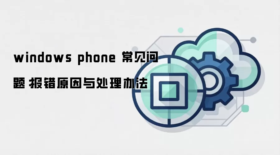 windows phone 常见问题：报错原因与处理办法