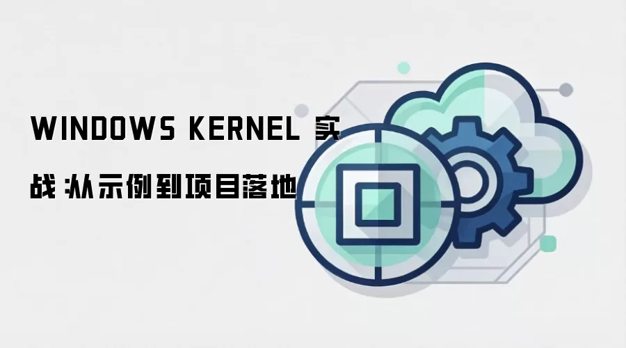 WINDOWS KERNEL 实战：从示例到项目落地