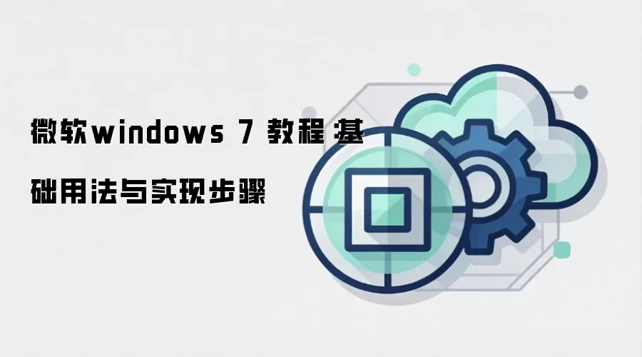 微软windows 7 教程：基础用法与实现步骤