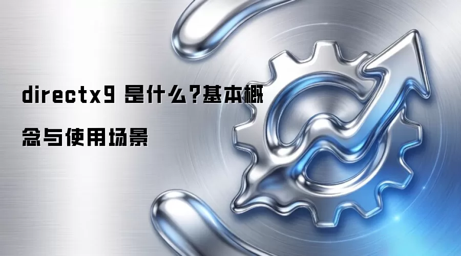 directx9 是什么？基本概念与使用场景