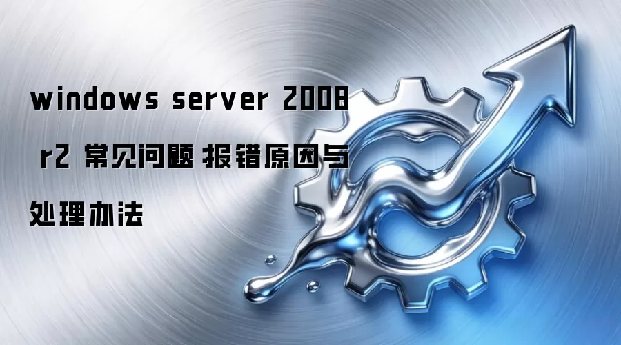 windows server 2008 r2 常见问题:报错原因与处理办法
