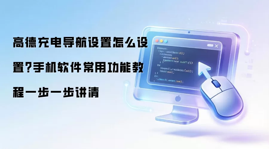 高德充电导航设置怎么设置？手机软件常用功能教程一步一步讲清