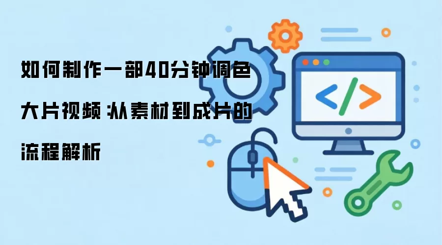 如何制作一部40分钟调色大片视频:从素材到成片的流程解析