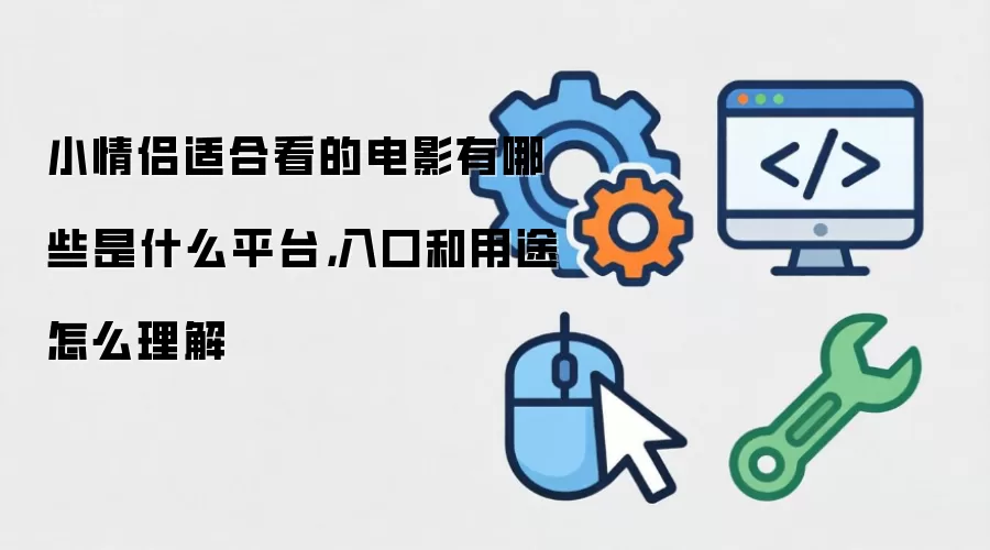 小情侣适合看的电影有哪些是什么平台，入口和用途怎么理解