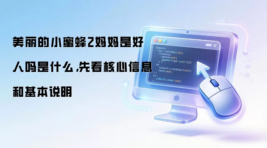 美丽的小蜜蜂2妈妈是好人吗是什么，先看核心信息和基本说明