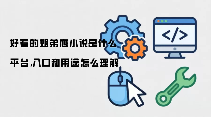好看的姐弟恋小说是什么平台，入口和用途怎么理解
