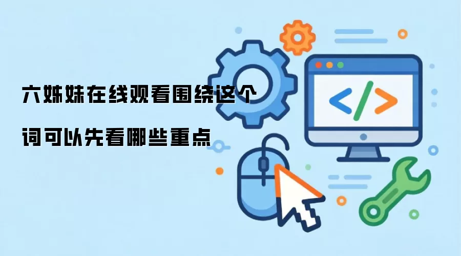 六姊妹在线观看围绕这个词可以先看哪些重点