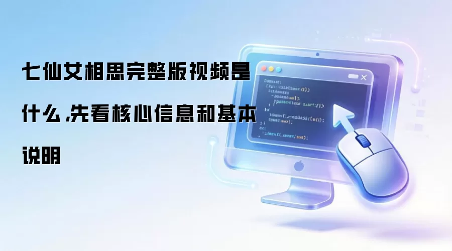 七仙女相思完整版视频是什么,先看核心信息和基本说明