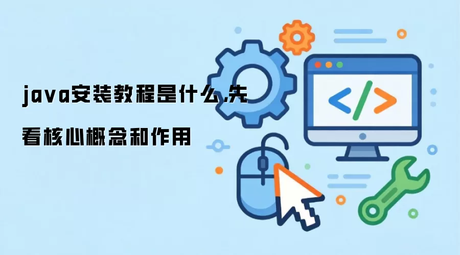 java安装教程是什么，先看核心概念和作用