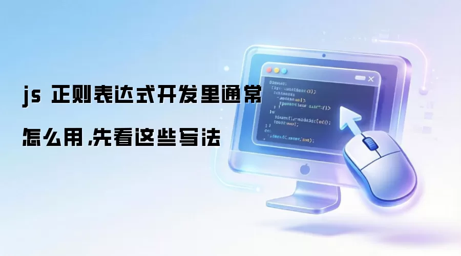 js 正则表达式开发里通常怎么用，先看这些写法
