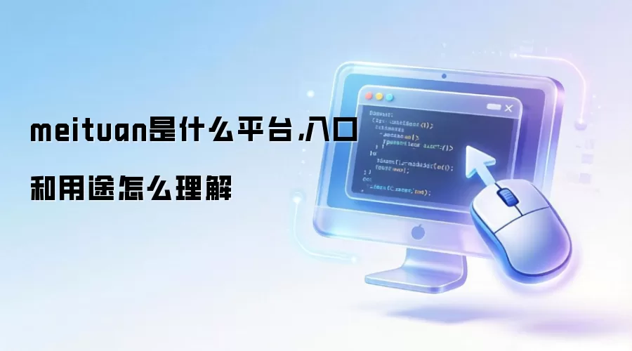 meituan是什么平台，入口和用途怎么理解