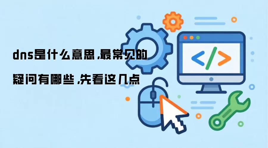 dns是什么意思，最常见的疑问有哪些，先看这几点