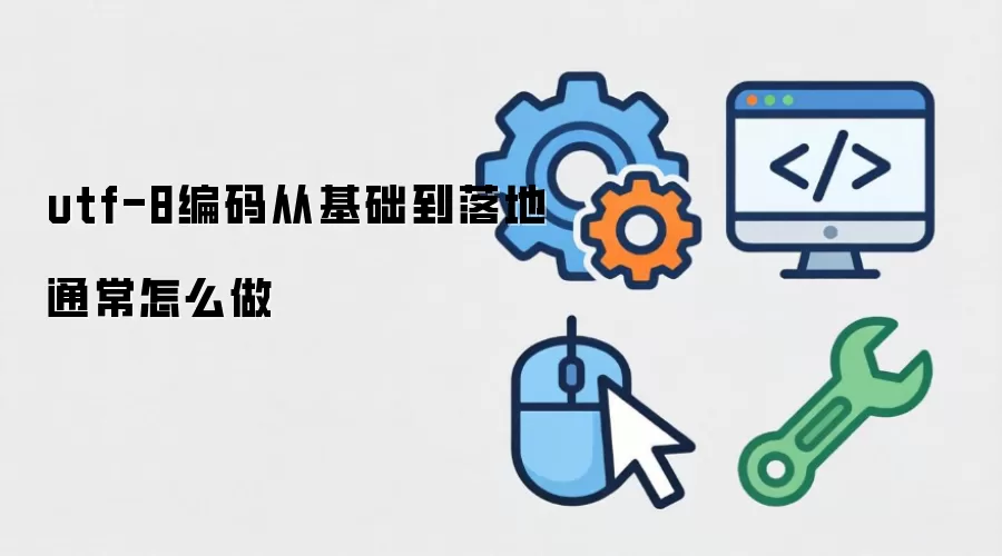 utf-8编码从基础到落地通常怎么做
