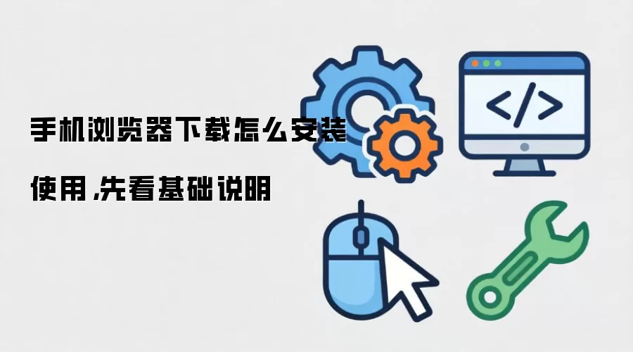 手机浏览器下载怎么安装使用，先看基础说明