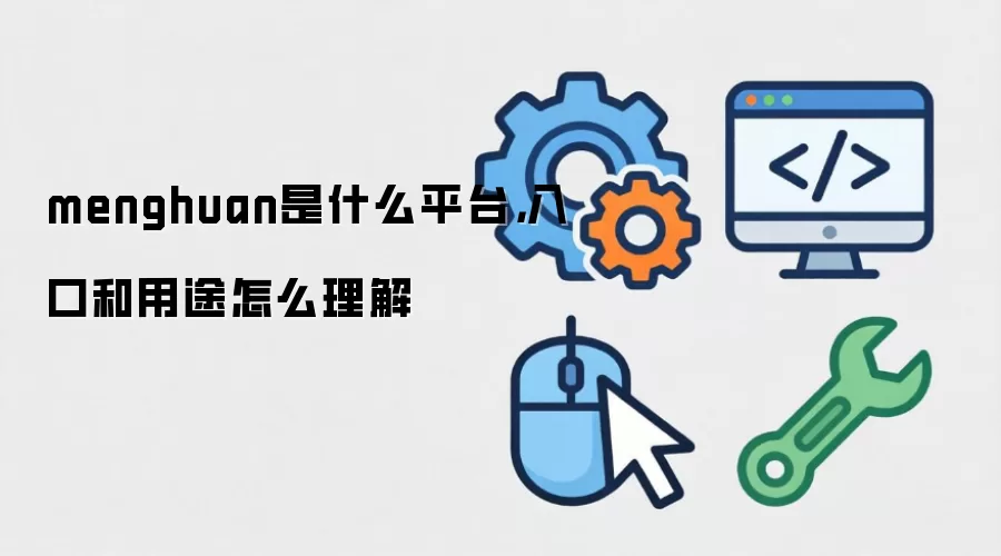menghuan是什么平台，入口和用途怎么理解