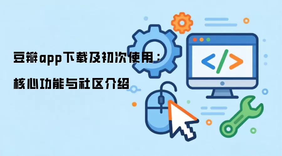 豆瓣app下载及初次使用:核心功能与社区介绍