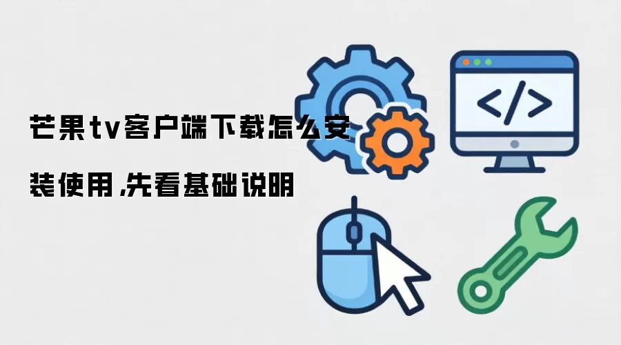芒果tv客户端下载怎么安装使用，先看基础说明