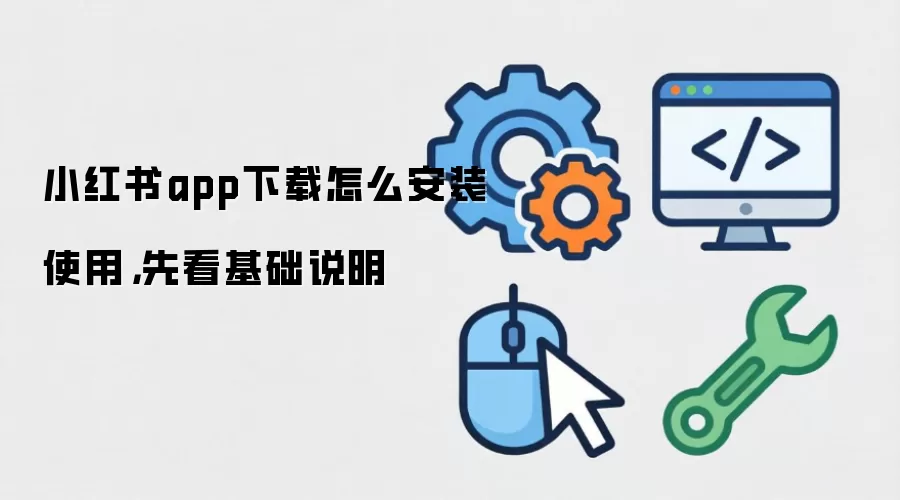 小红书app下载怎么安装使用，先看基础说明
