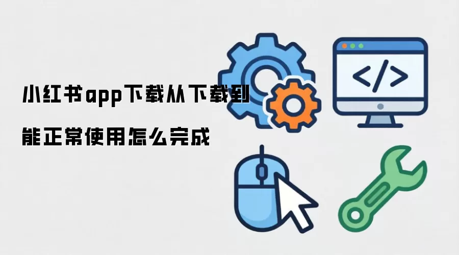 小红书app下载从下载到能正常使用怎么完成