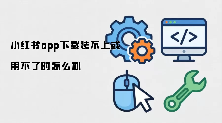小红书app下载装不上或用不了时怎么办