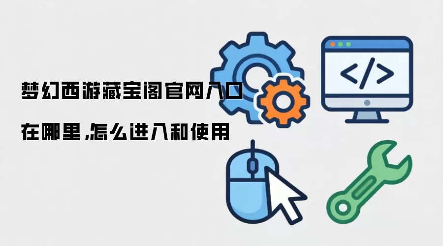 梦幻西游藏宝阁官网入口在哪里，怎么进入和使用