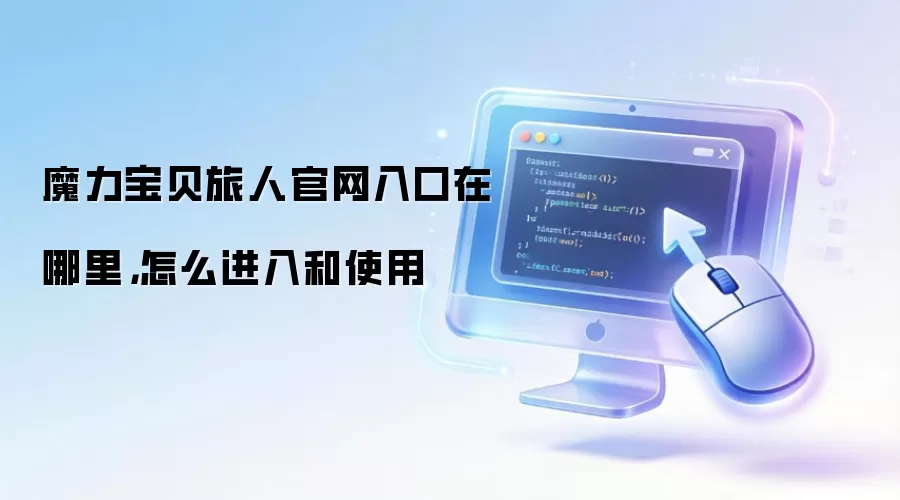 魔力宝贝旅人官网入口在哪里，怎么进入和使用