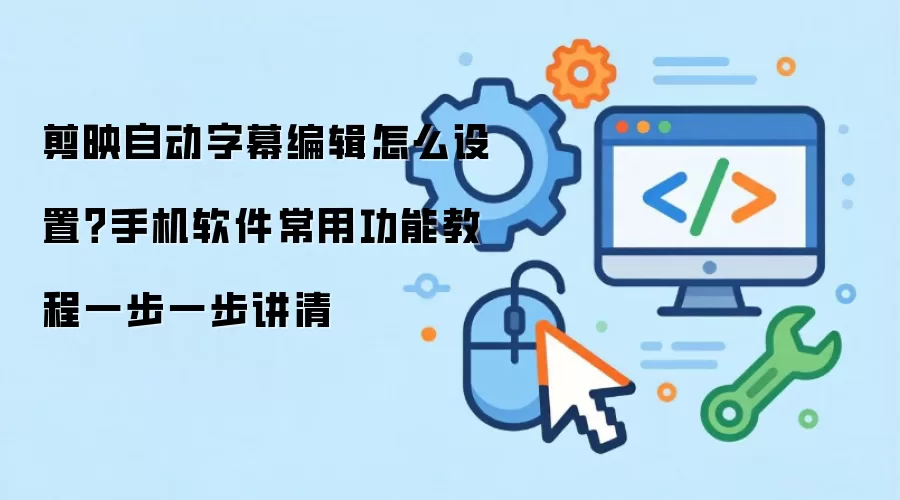 剪映自动字幕编辑怎么设置?手机软件常用功能教程一步一步讲清