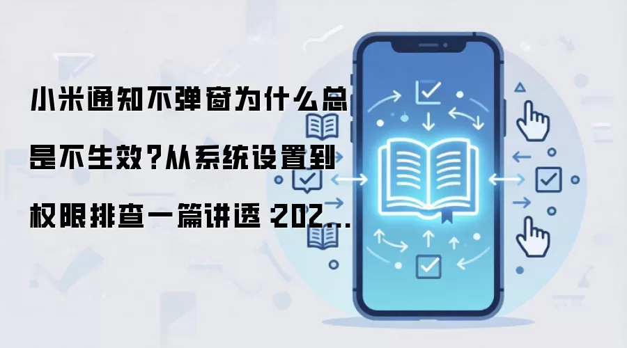 小米通知不弹窗为什么总是不生效？从系统设置到权限排查一篇讲透：2026年实际应用场景怎么落地