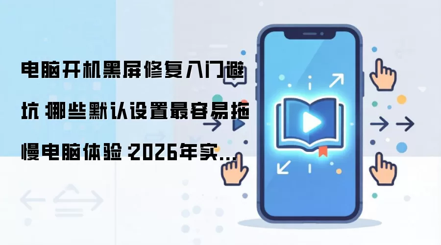 电脑开机黑屏修复入门避坑：哪些默认设置最容易拖慢电脑体验：2026年实际应用场景怎么落地