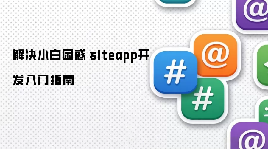 解决小白困惑：siteapp开发入门指南