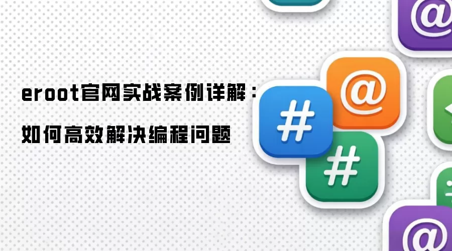 eroot官网实战案例详解:如何高效解决编程问题
