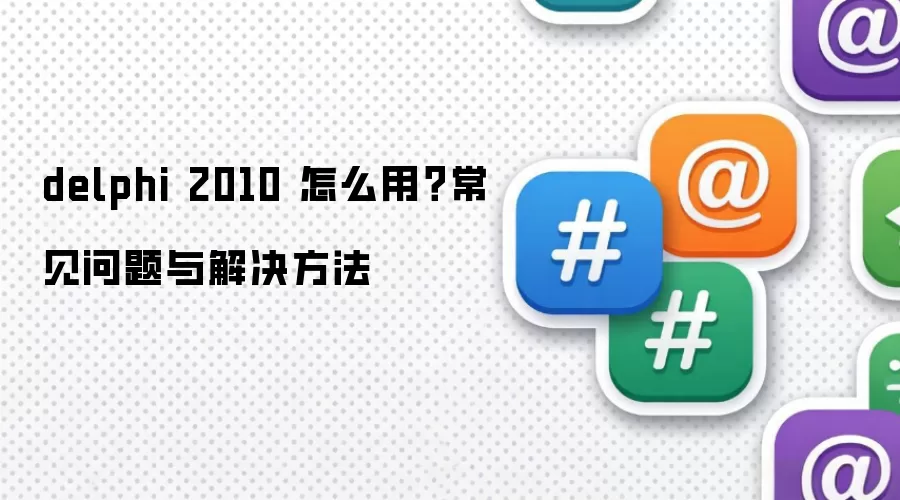 delphi 2010 怎么用?常见问题与解决方法