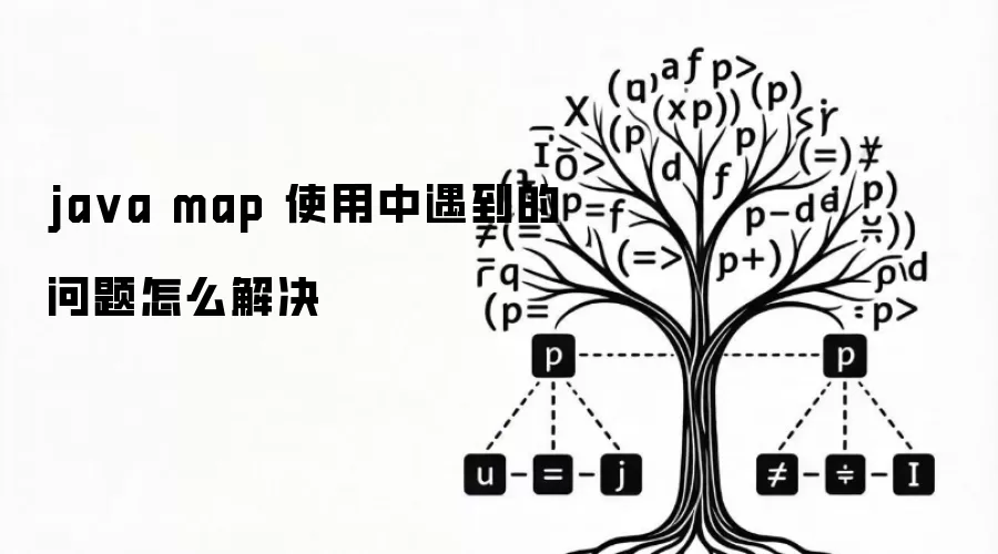 java map 使用中遇到的问题怎么解决