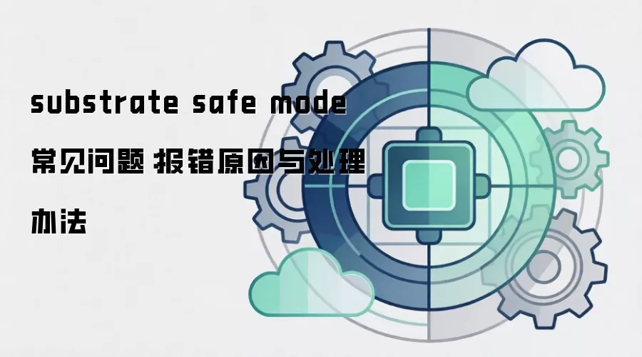 substrate safe mode 常见问题:报错原因与处理办法