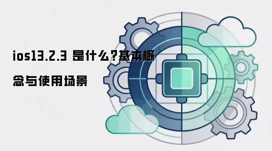 ios13.2.3 是什么？基本概念与使用场景
