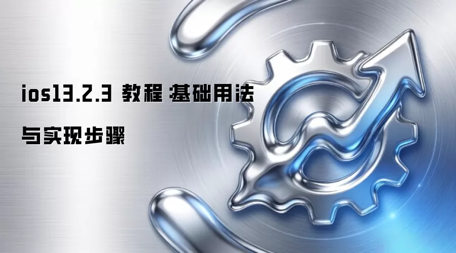 ios13.2.3 教程：基础用法与实现步骤