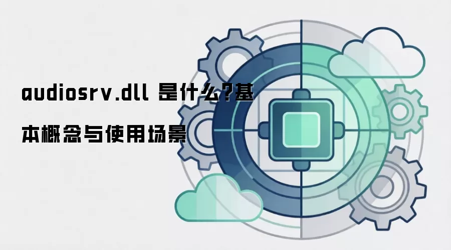 audiosrv.dll 是什么?基本概念与使用场景