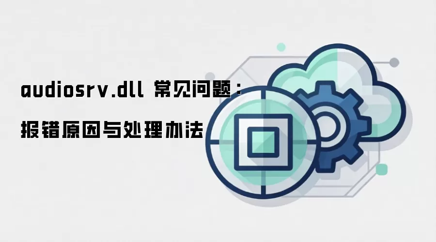 audiosrv.dll 常见问题:报错原因与处理办法
