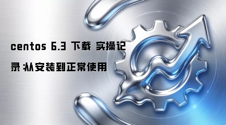 centos 6.3 下载 实操记录:从安装到正常使用