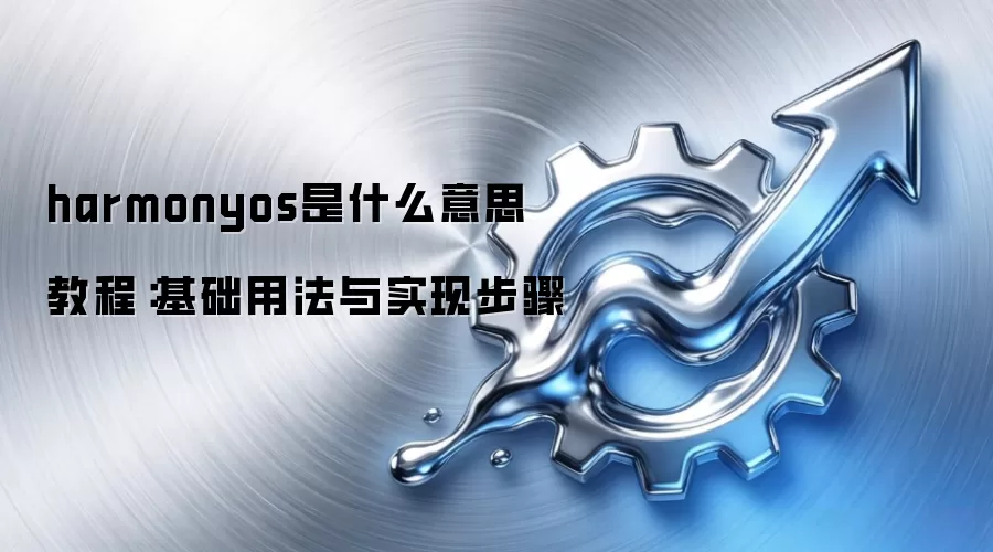 harmonyos是什么意思 教程:基础用法与实现步骤