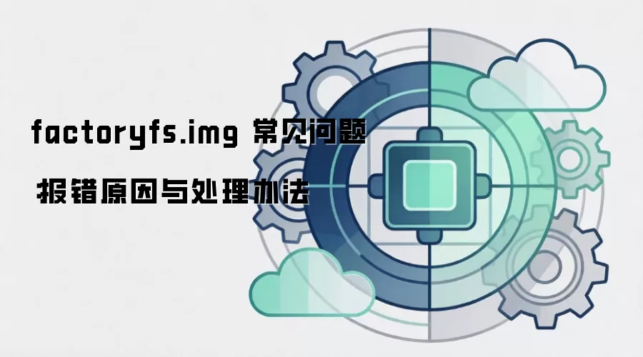 factoryfs.img 常见问题：报错原因与处理办法