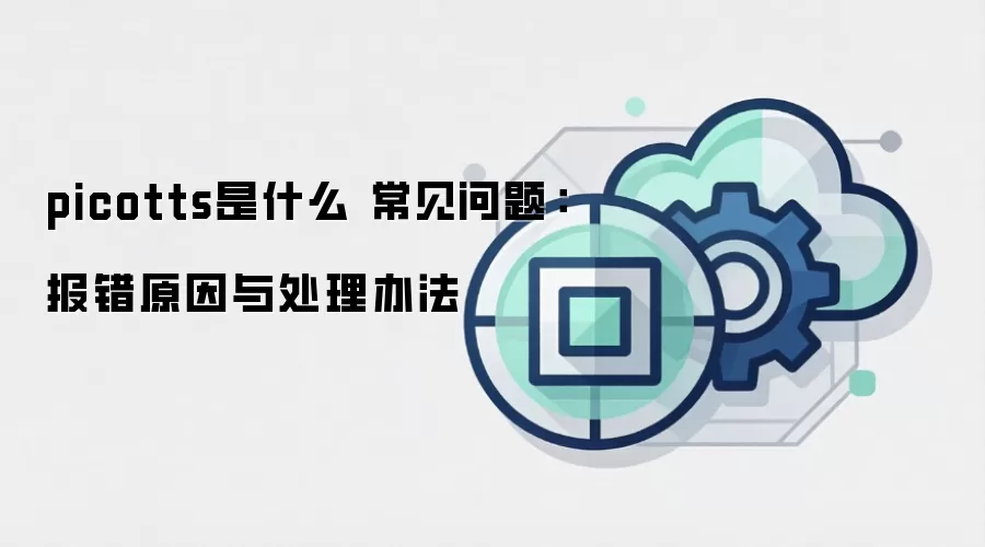 picotts是什么 常见问题：报错原因与处理办法