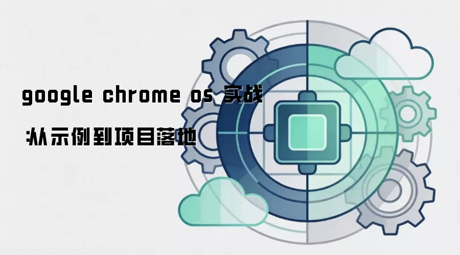 google chrome os 实战：从示例到项目落地
