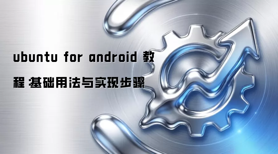 ubuntu for android 教程:基础用法与实现步骤